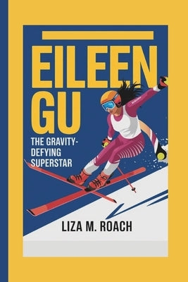 Eileen Gu: The Gravity-Defying Superstar by M. Roach, Liza