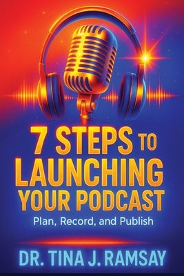 7 Steps to Launching your Podcast by Ramsay, Tina J.