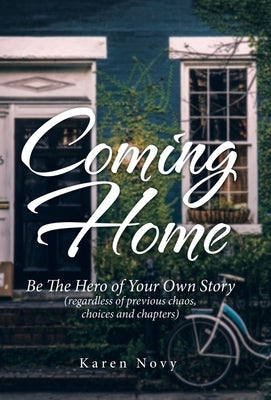 Coming Home: Be the Hero of Your Own Story (Regardless of Previous Chaos, Choices and Chapters) by Novy, Karen