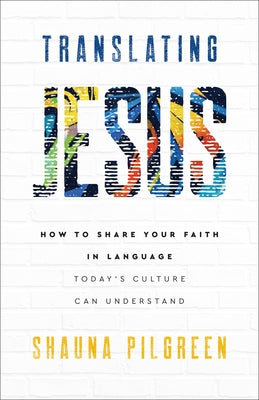 Translating Jesus: How to Share Your Faith in Language Today's Culture Can Understand by Pilgreen, Shauna