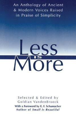 Less Is More: An Anthology of Ancient & Modern Voices Raised in Praise of Simplicity by VandenBroeck, Goldian