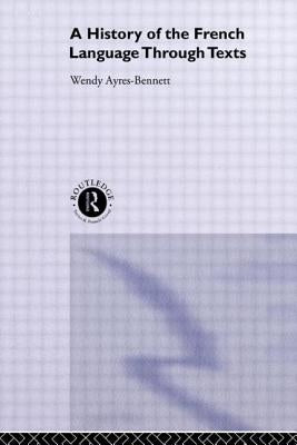 A History of the French Language Through Texts by Ayres-Bennett, Wendy