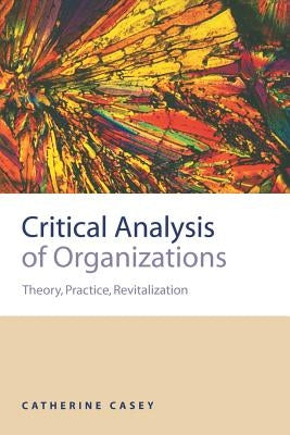 Critical Analysis of Organizations: Theory, Practice, Revitalization by Casey, Catherine Joan