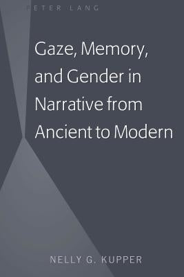 Gaze, Memory, and Gender in Narrative from Ancient to Modern by Kupper, Nelly G.