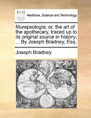 Murepsologia; or, the art of the apothecary, traced up to its original source in history; ... By Joseph Bradney, Esq. by Bradney, Joseph