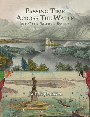 Passing Time Across the Water: Irish Clock Makers in America by Robinson, Killian