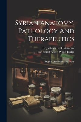 Syrian Anatomy, Pathology And Therapeutics: English Translation And Index by Sir Ernest Alfred Wallis Budge
