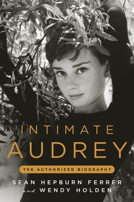 Intimate Audrey: An Authorized Biography by Holden, Wendy