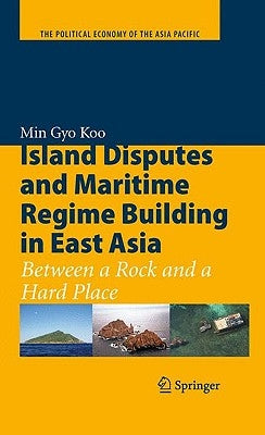 Island Disputes and Maritime Regime Building in East Asia: Between a Rock and a Hard Place by Koo, Min Gyo