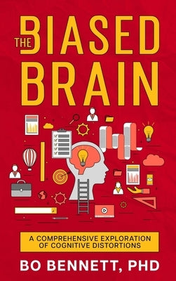 The Biased Brain: A Comprehensive Exploration of Cognitive Distortions: A Comprehensive Exploration of Cognitive Distortions by Bennett, Bo