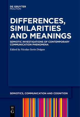 Differences, Similarities and Meanings: Semiotic Investigations of Contemporary Communication Phenomena by Drăgan, Nicolae-Sorin