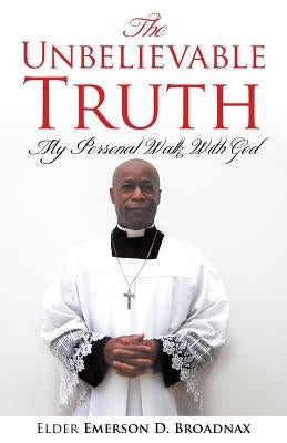 The Unbelievable Truth by Broadnax, Elder Emerson D.