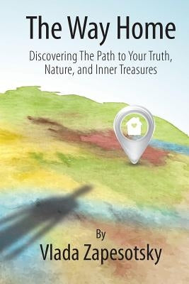 The Way Home: : Discovering the Path to Your Truth, Nature, and Inner Treasures by Zapesotsky, Vlada