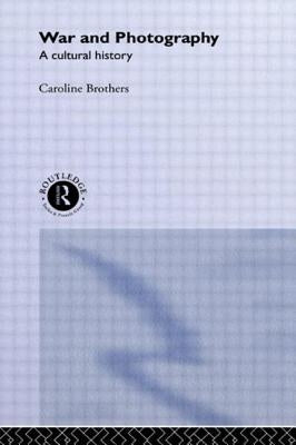 War and Photography: A Cultural History by Brothers, Caroline