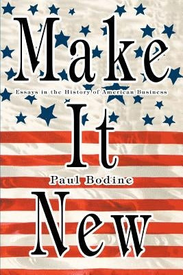 Make It New: Essays in the History of American Business by Bodine, Paul