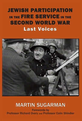 Jewish Participation in the Fire Service in the Second World War: Last Voices by Sugarman, Martin