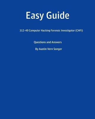 Easy Guide: 312-49 Computer Hacking Forensic Investigator (CHFI): Questions and Answer by Songer, Austin Vern