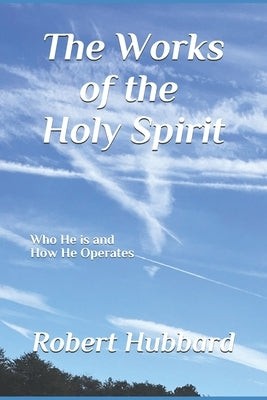 The Works of The Holy Spirit: Who He is and How He Operates by Hubbard, Robert