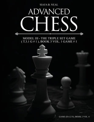 Advanced Chess - Model III - The Triple Set Game ( T.3.1 G # 1 ), Book 3 Vol. 1 Game # 1: Monumental Transformational Subliminal Analysis by Neal, Siafa B.