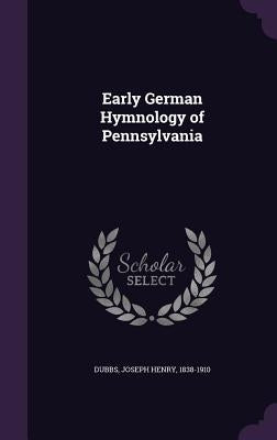 Early German Hymnology of Pennsylvania by Dubbs, Joseph Henry