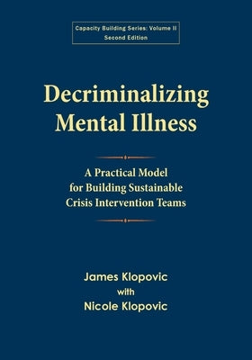 Decriminalizing Mental Illness: A Practical Model for Building Sustainable Crisis Intervention Teams by Klopovic, James