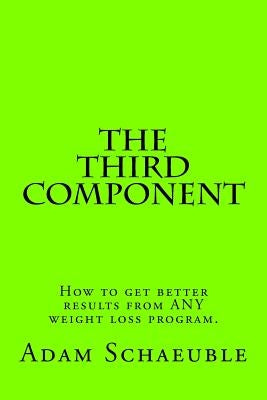 The Third Component: A unique process that will help you get better results from ANY exercise or nutrition plan by Schaeuble, Adam