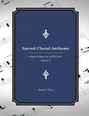 Sacred Choral Anthems: Original Music for SATB Choir by Pace, Kevin G.
