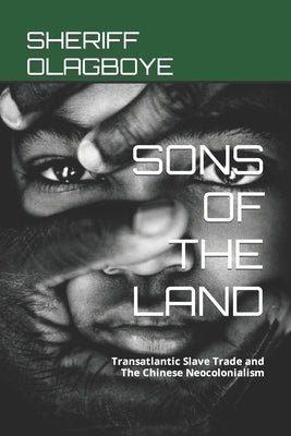 Sons of the Land: Transatlantic Slave Trade and The Chinese Neocolonialism by Olagboye, Sheriff
