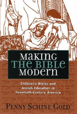 Making the Bible Modern: Children's Bibles and Jewish Education in Twentieth-Century America by Gold, Penny Schine