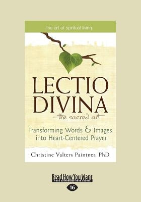 The Lectio Divina-The Sacred Art: Transforming Words & Images Into Heart-Centered Prayer (Large Print 16pt) by Paintner, Christine Valters