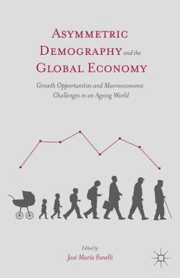 Asymmetric Demography and the Global Economy: Growth Opportunities and Macroeconomic Challenges in an Ageing World by Fanelli, J.