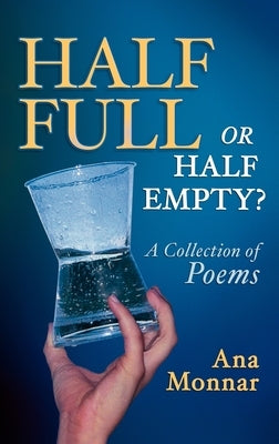 Half Full, Or Half Empty? A Collection of Poems by Monnar, Ana