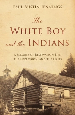 The White Boy and the Indians: A Memoir of Reservation Life, the Depression, and the Okies by Jennings, Paul Austin