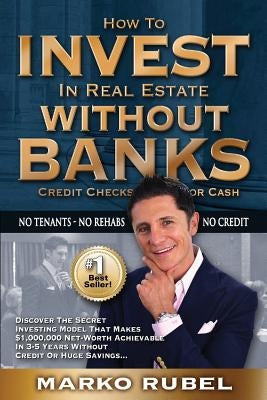 How To Invest In Real Estate Without Banks: No Credit Checks - No Tenants by Rubel, Marko