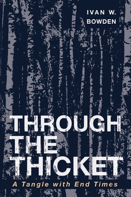 Through the Thicket: A Tangle with End Times by Bowden, Ivan W.