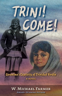 Trini! Come!: Geronimo's Captivity of Trinidad Verdín, a Novel by Farmer, W. Michael