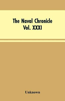 The Naval Chronicle, Vol. XXXI. January to June 1814: Containing a General and Biographical History of the Royal Navy of the United Kingdom; with a Va by Unknown