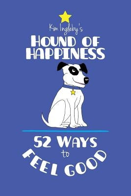 The Hound of Happiness - 52 Tips to Feel Good by Ingleby, Kim