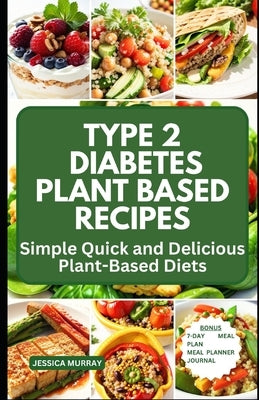 Type 2 Diabetes Plant Based Recipes: Simple Quick and Delicious Plant-Based Diets by Murray, Jessica