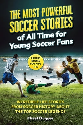 Soccer Books for Kids 8-12: The Most Powerful Soccer Stories of All Time for Young Soccer Fans: Incredible Life Stories from Soccer History About by Dugger