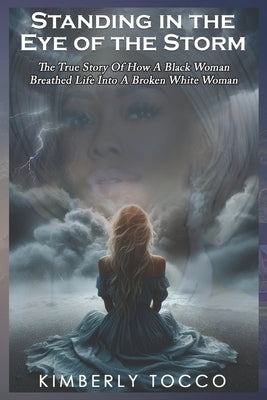 Standing in the Eye of the Storm: The true story of how a black woman breathed life into a broken white woman by Tocco, Kimberly