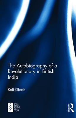 The Autobiography of a Revolutionary in British India by Ghosh, Kali