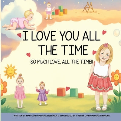 I Love You All The Time: So Much Love, All The Time!! by Galusha Eiserman, Mary Ann