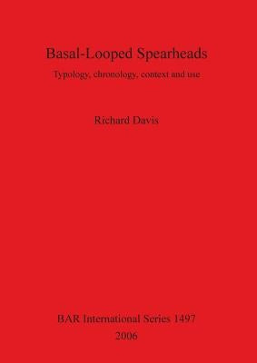 Basal-Looped Spearheads: Typology, chronology, context and use by Davis, Richard