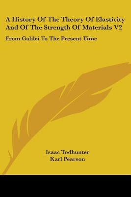 A History Of The Theory Of Elasticity And Of The Strength Of Materials V2: From Galilei To The Present Time by Todhunter, Isaac