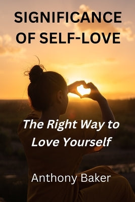 Significance of Self-Love: The Right Way to Love Yourself by Baker, Anthony