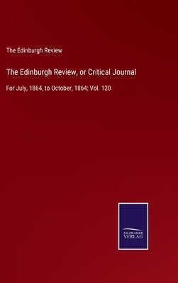 The Edinburgh Review, or Critical Journal: For July, 1864, to October, 1864; Vol. 120 by The Edinburgh Review