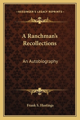 A Ranchman's Recollections: An Autobiography by Hastings, Frank S.