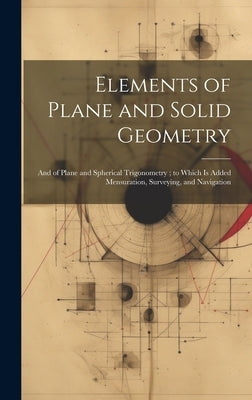 Elements of Plane and Solid Geometry: And of Plane and Spherical Trigonometry; to Which Is Added Mensuration, Surveying, and Navigation by Anonymous