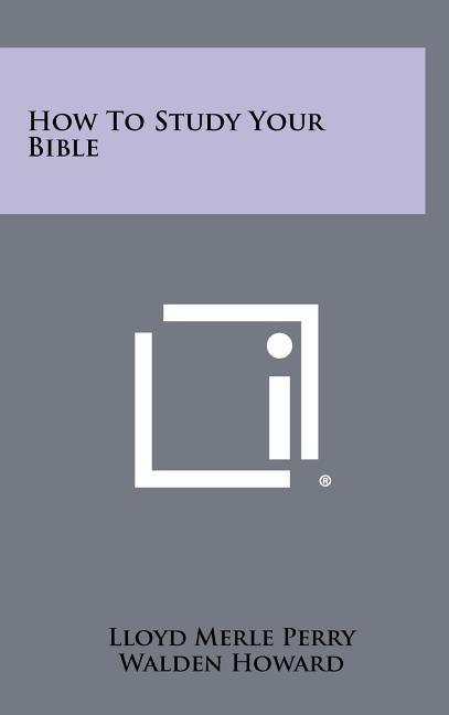 How To Study Your Bible by Perry, Lloyd Merle